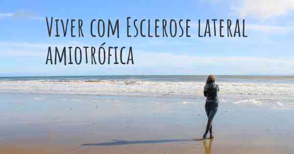 Viver com Esclerose lateral amiotrófica