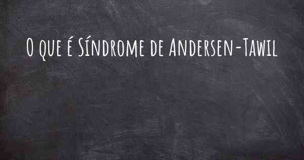 O que é Síndrome de Andersen-Tawil