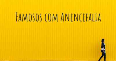 Famosos com Anencefalia