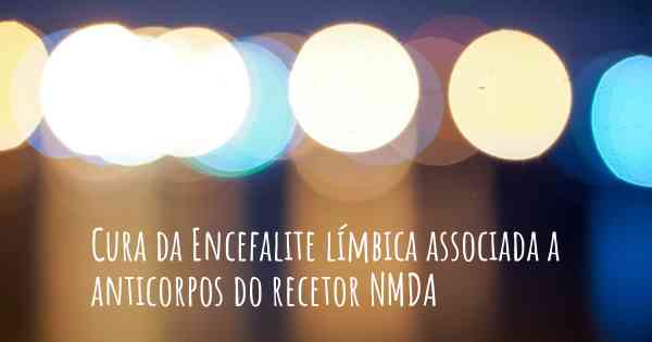 Cura da Encefalite límbica associada a anticorpos do recetor NMDA