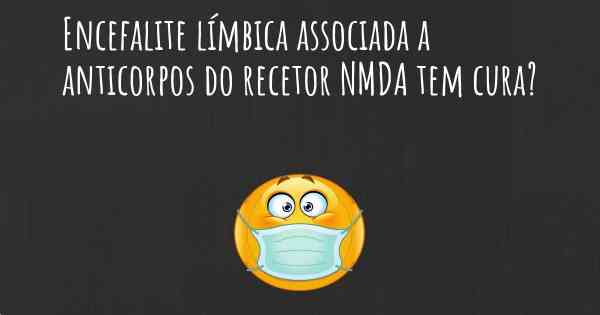 Encefalite límbica associada a anticorpos do recetor NMDA tem cura?