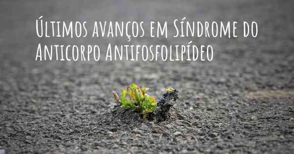 Últimos avanços em Síndrome do Anticorpo Antifosfolipídeo