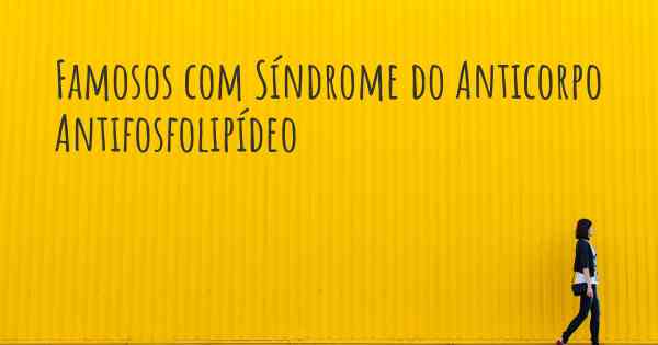 Famosos com Síndrome do Anticorpo Antifosfolipídeo