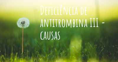 Deficiência de antitrombina III - causas
