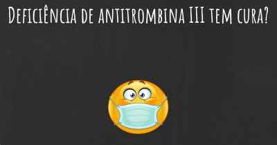 Deficiência de antitrombina III tem cura?