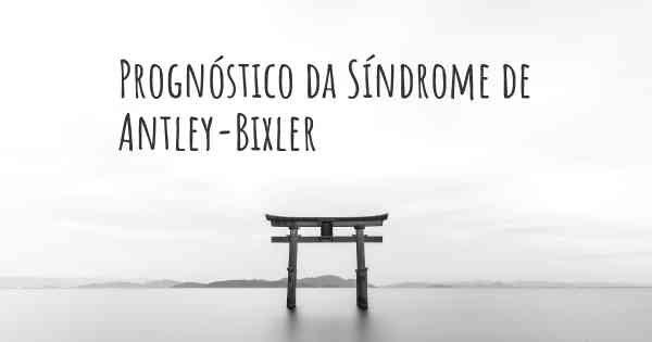 Prognóstico da Síndrome de Antley-Bixler