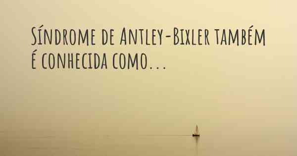 Síndrome de Antley-Bixler também é conhecida como...