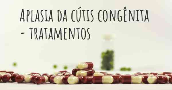 Aplasia da cútis congênita  - tratamentos