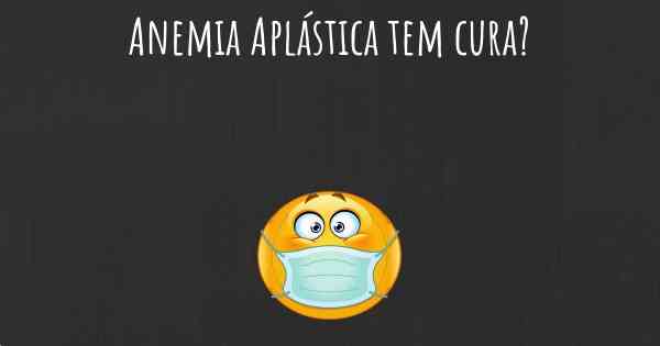 Anemia Aplástica tem cura?