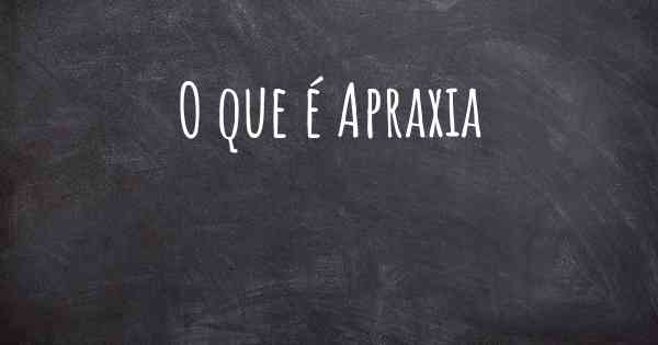 O que é Apraxia