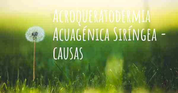 Acroqueratodermia Acuagénica Siríngea - causas