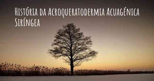 História da Acroqueratodermia Acuagénica Siríngea