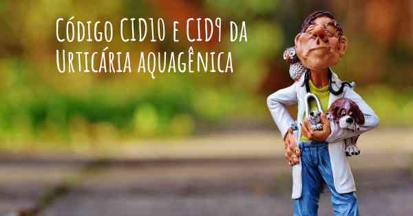 Código CID10 e CID9 da Urticária aquagênica