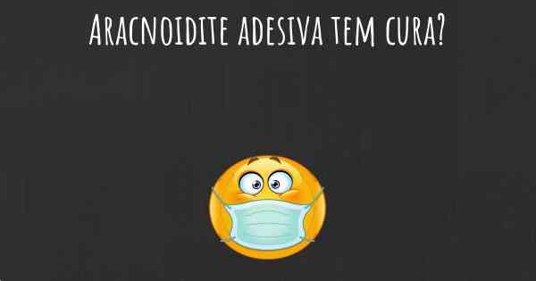 Aracnoidite adesiva tem cura?