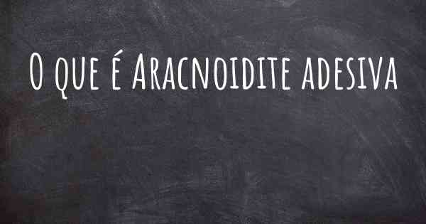 O que é Aracnoidite adesiva