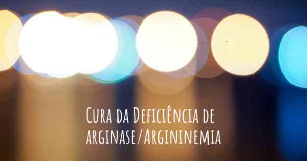 Cura da Deficiência de arginase/Argininemia