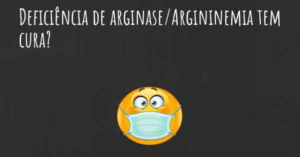 Deficiência de arginase/Argininemia tem cura?