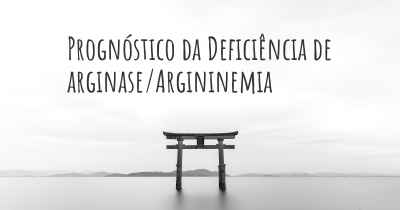 Prognóstico da Deficiência de arginase/Argininemia