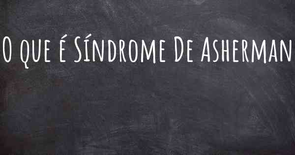 O que é Síndrome De Asherman
