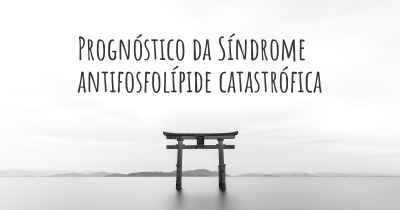 Prognóstico da Síndrome antifosfolípide catastrófica