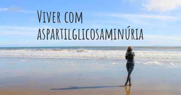 Viver com aspartilglicosaminúria