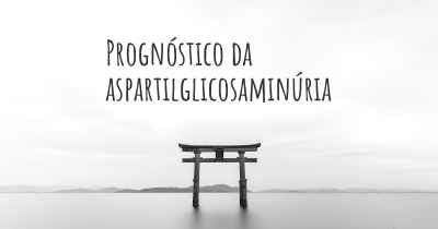 Prognóstico da aspartilglicosaminúria