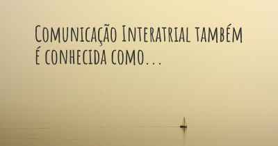 Comunicação Interatrial também é conhecida como...