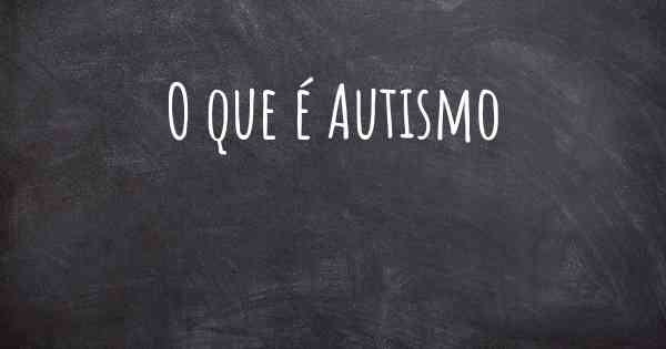 O que é Autismo