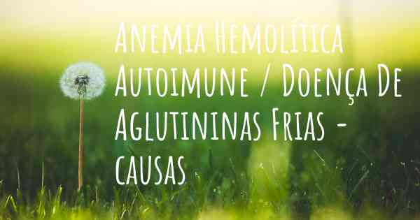 Anemia Hemolítica Autoimune / Doença De Aglutininas Frias - causas