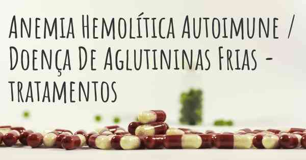 Anemia Hemolítica Autoimune / Doença De Aglutininas Frias - tratamentos