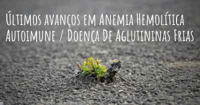 Últimos avanços em Anemia Hemolítica Autoimune / Doença De Aglutininas Frias