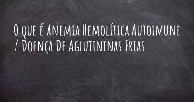 O que é Anemia Hemolítica Autoimune / Doença De Aglutininas Frias