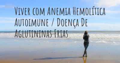 Viver com Anemia Hemolítica Autoimune / Doença De Aglutininas Frias