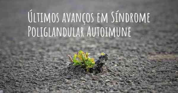 Últimos avanços em Síndrome Poliglandular Autoimune