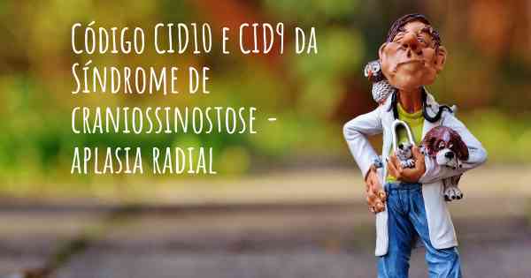 Código CID10 e CID9 da Síndrome de craniossinostose - aplasia radial