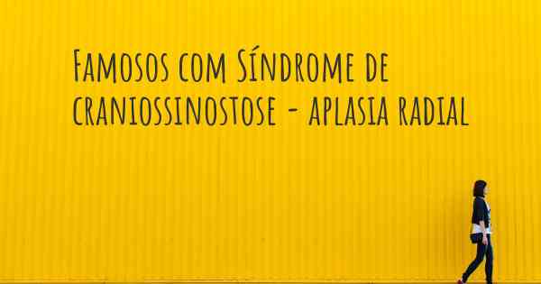 Famosos com Síndrome de craniossinostose - aplasia radial