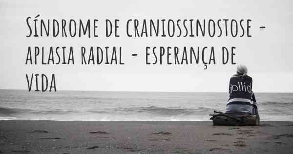 Síndrome de craniossinostose - aplasia radial - esperança de vida