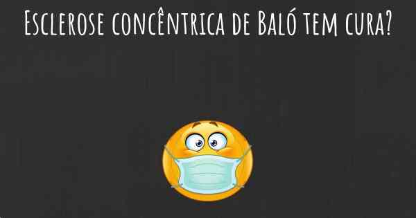 Esclerose concêntrica de Baló tem cura?