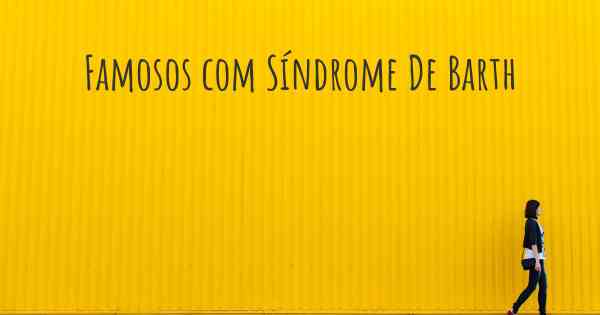 Famosos com Síndrome De Barth