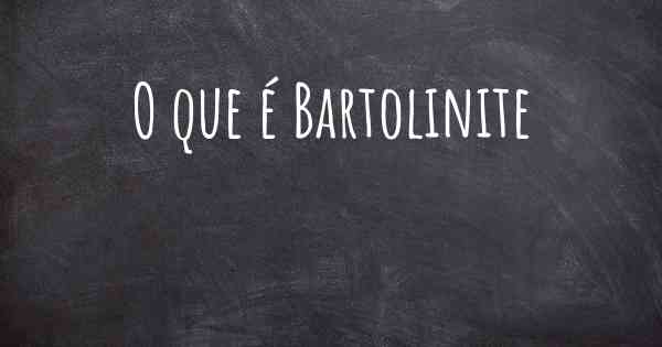 O que é Bartolinite