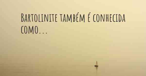 Bartolinite também é conhecida como...