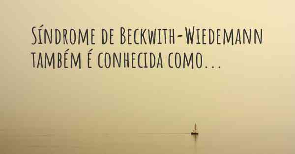 Síndrome de Beckwith-Wiedemann também é conhecida como...