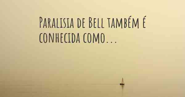 Paralisia de Bell também é conhecida como...