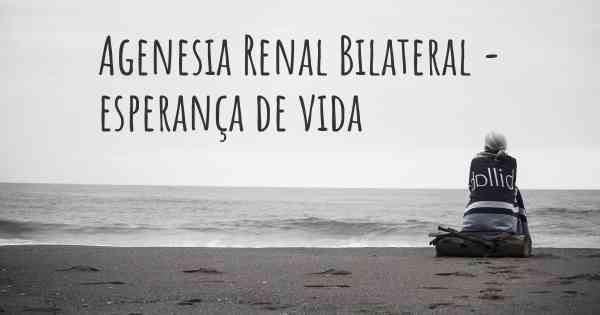 Agenesia Renal Bilateral - esperança de vida