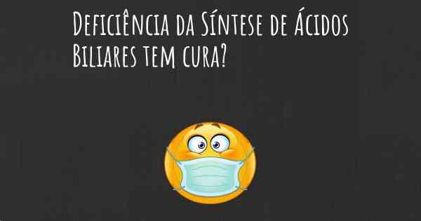 Deficiência da Síntese de Ácidos Biliares tem cura?