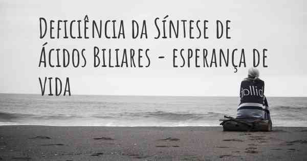 Deficiência da Síntese de Ácidos Biliares - esperança de vida