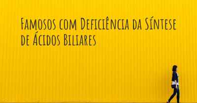 Famosos com Deficiência da Síntese de Ácidos Biliares