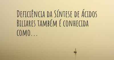 Deficiência da Síntese de Ácidos Biliares também é conhecida como...