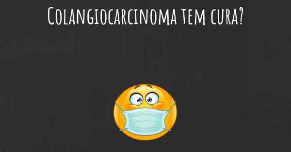 Colangiocarcinoma tem cura?