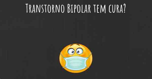 Transtorno Bipolar tem cura?